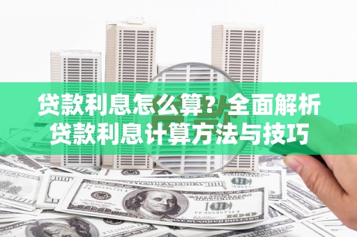 乌什贷款利息怎么算？全面解析贷款利息计算方法与技巧