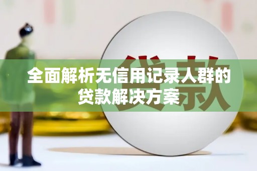 乌什全面解析无信用记录人群的贷款解决方案