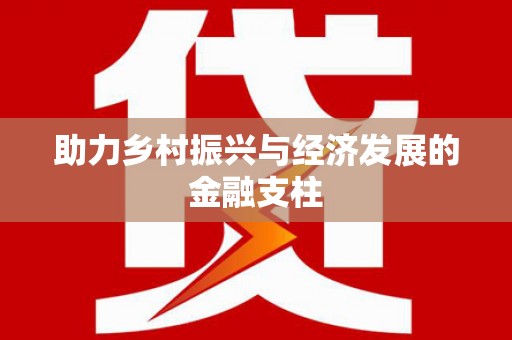 乌什助力乡村振兴与经济发展的金融支柱