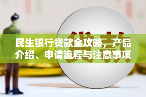 乌什民生银行贷款全攻略，产品介绍、申请流程与注意事项