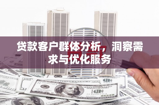 乌什贷款客户群体分析，洞察需求与优化服务